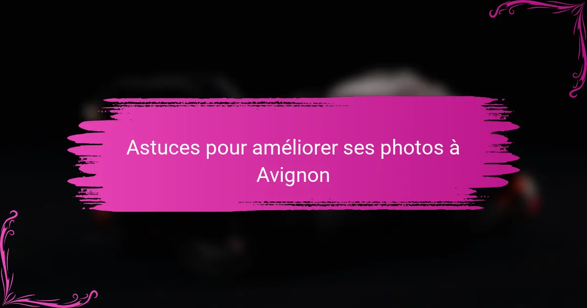 Astuces pour améliorer ses photos à Avignon