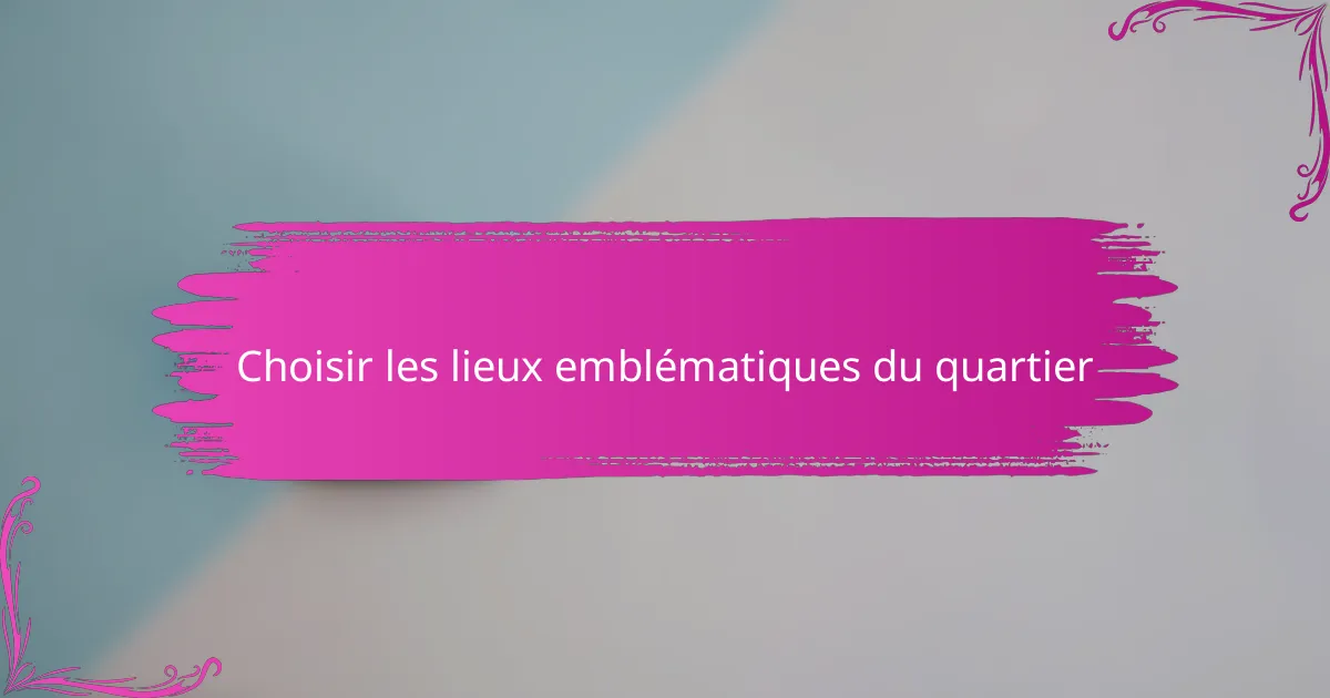 Choisir les lieux emblématiques du quartier