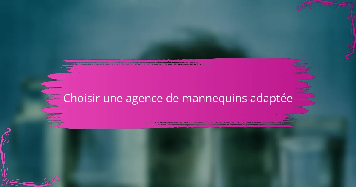 Choisir une agence de mannequins adaptée