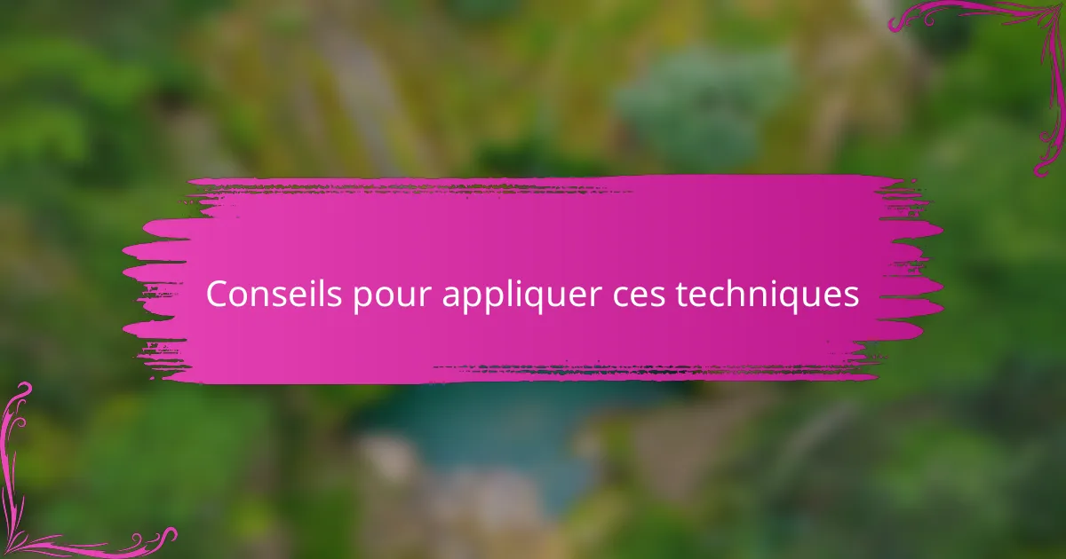 Conseils pour appliquer ces techniques