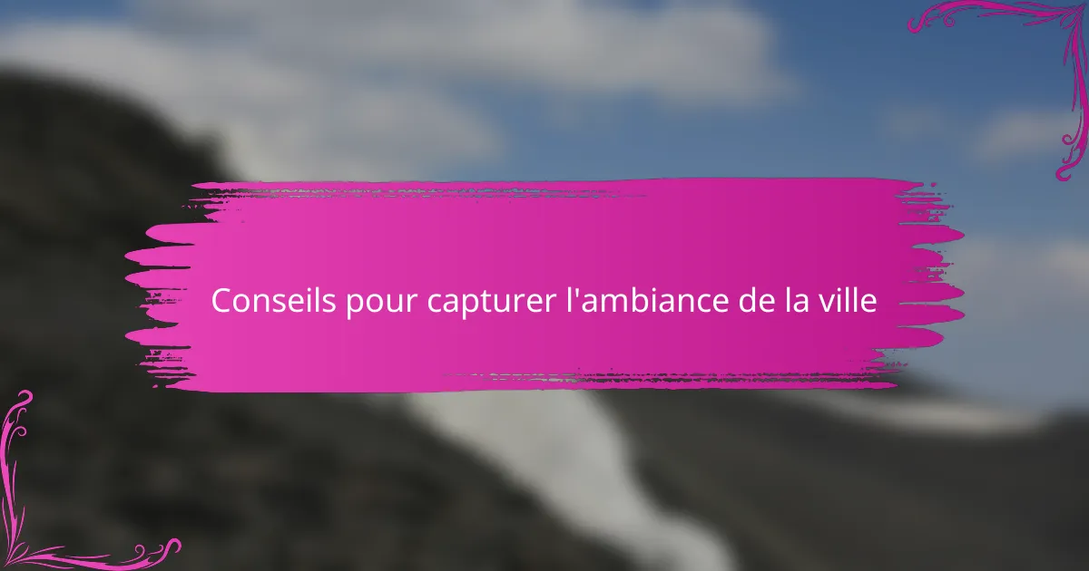 Conseils pour capturer l'ambiance de la ville