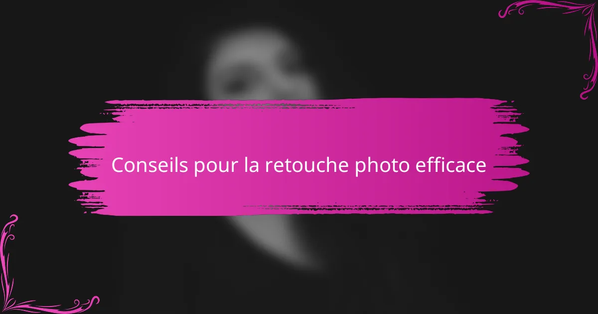 Conseils pour la retouche photo efficace