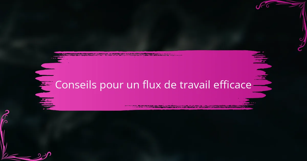 Conseils pour un flux de travail efficace