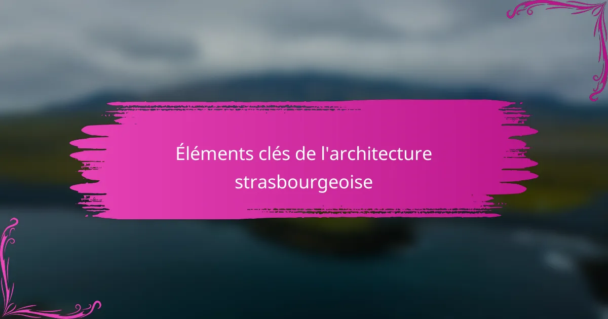 Éléments clés de l'architecture strasbourgeoise