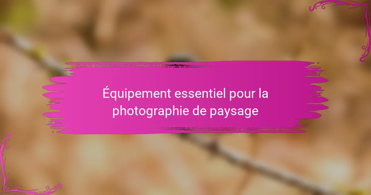 Équipement essentiel pour la photographie de paysage