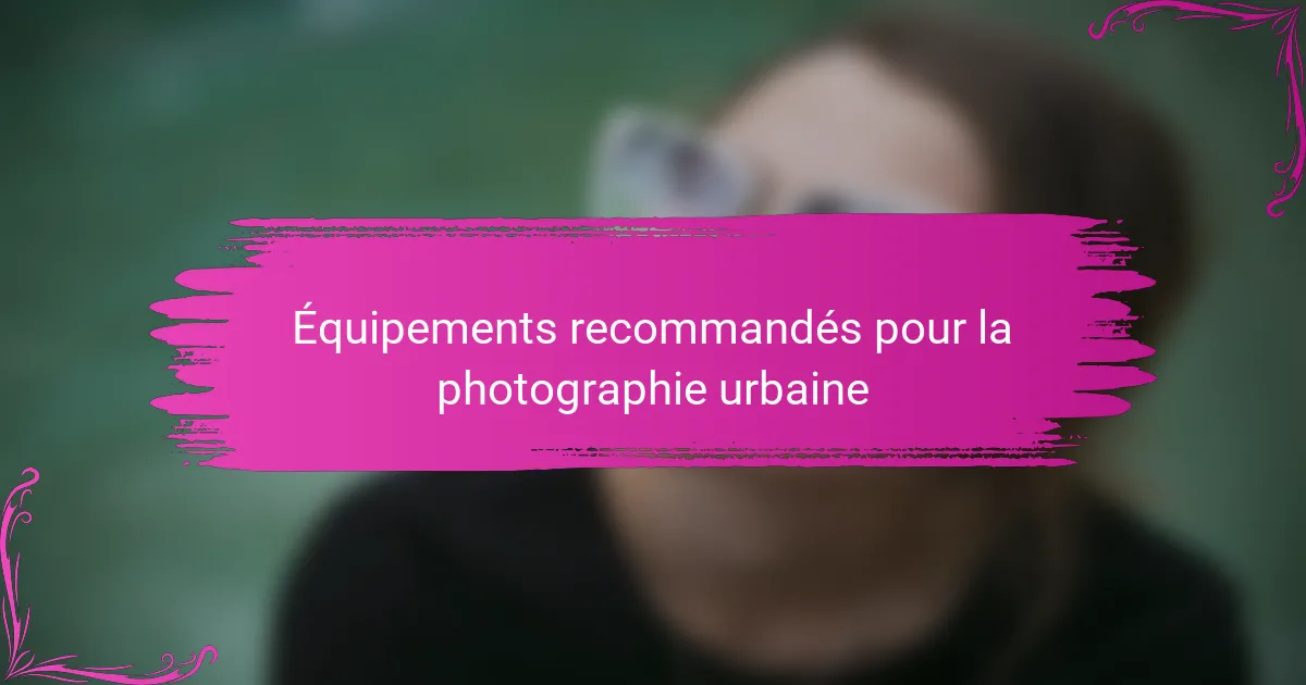 Équipements recommandés pour la photographie urbaine