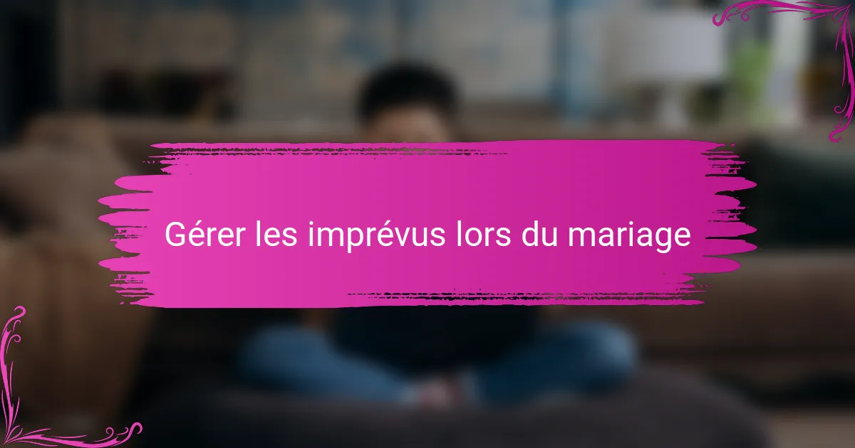 Gérer les imprévus lors du mariage