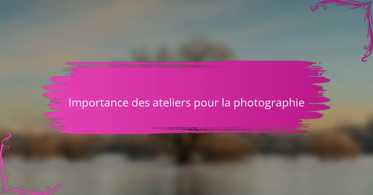 Importance des ateliers pour la photographie