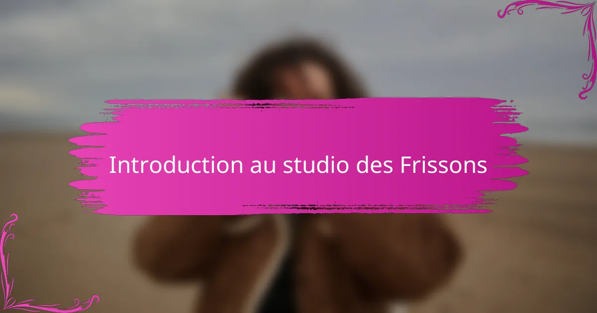 Introduction au studio des Frissons