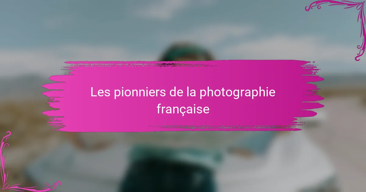 Les pionniers de la photographie française