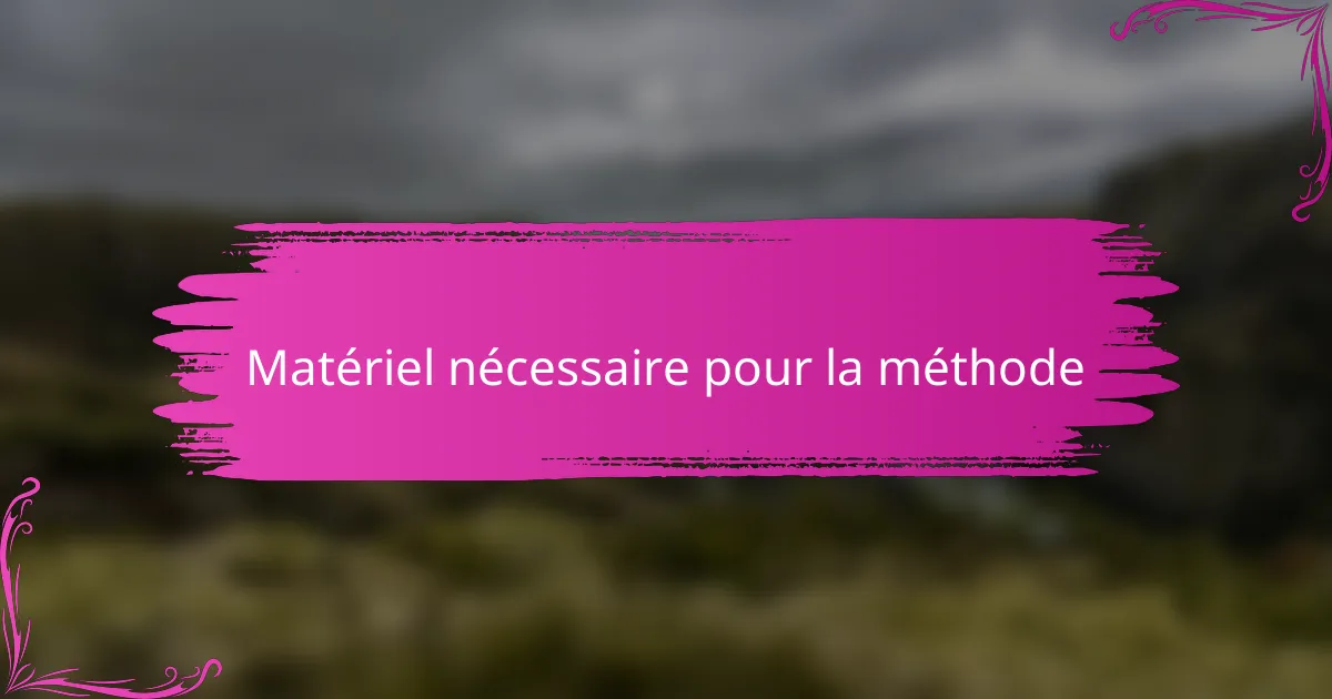 Matériel nécessaire pour la méthode
