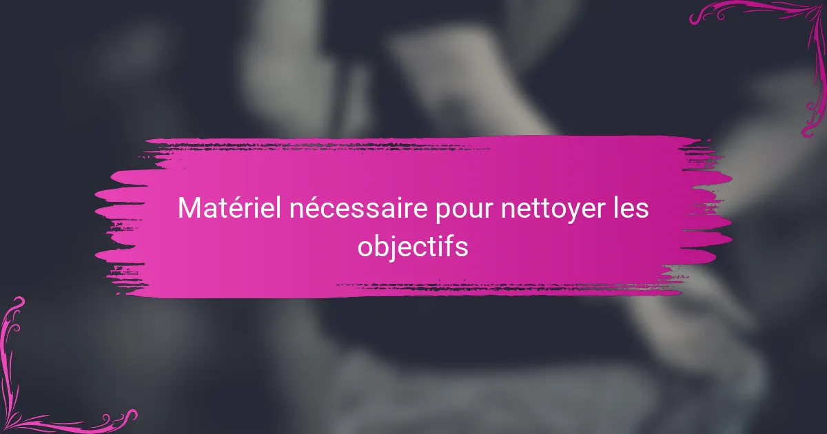 Matériel nécessaire pour nettoyer les objectifs