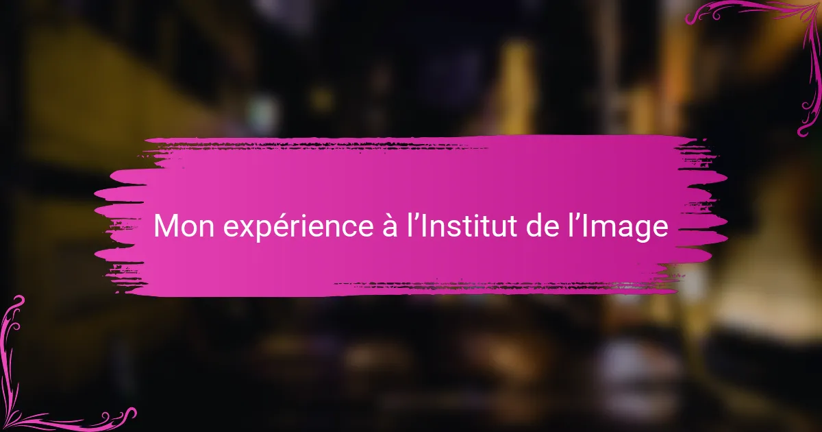 Mon expérience à l’Institut de l’Image