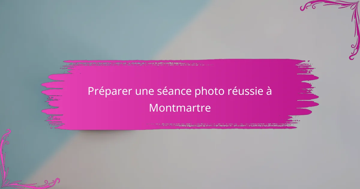 Préparer une séance photo réussie à Montmartre