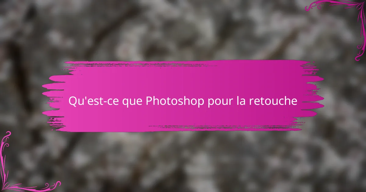 Qu'est-ce que Photoshop pour la retouche