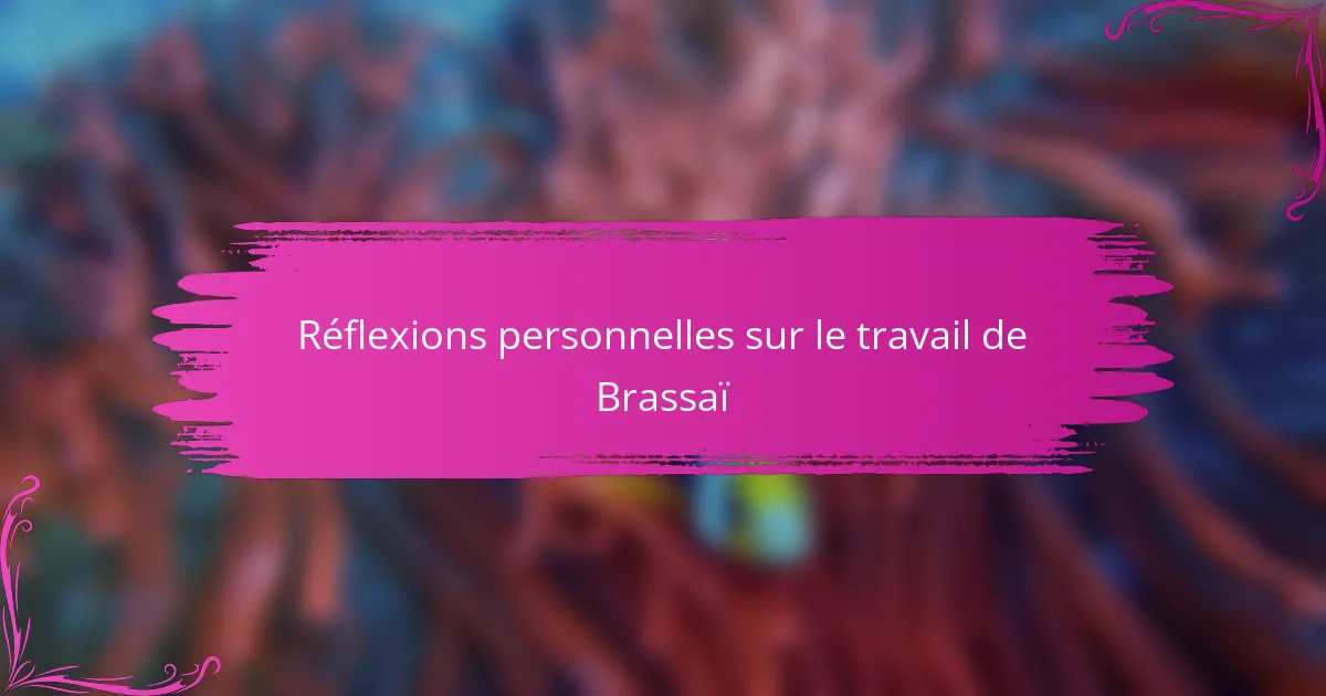 Réflexions personnelles sur le travail de Brassaï