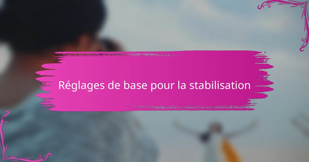 Réglages de base pour la stabilisation