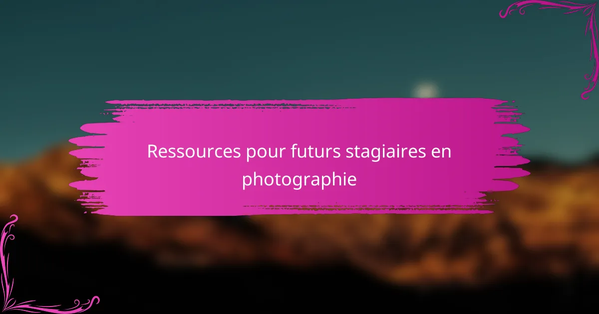 Ressources pour futurs stagiaires en photographie
