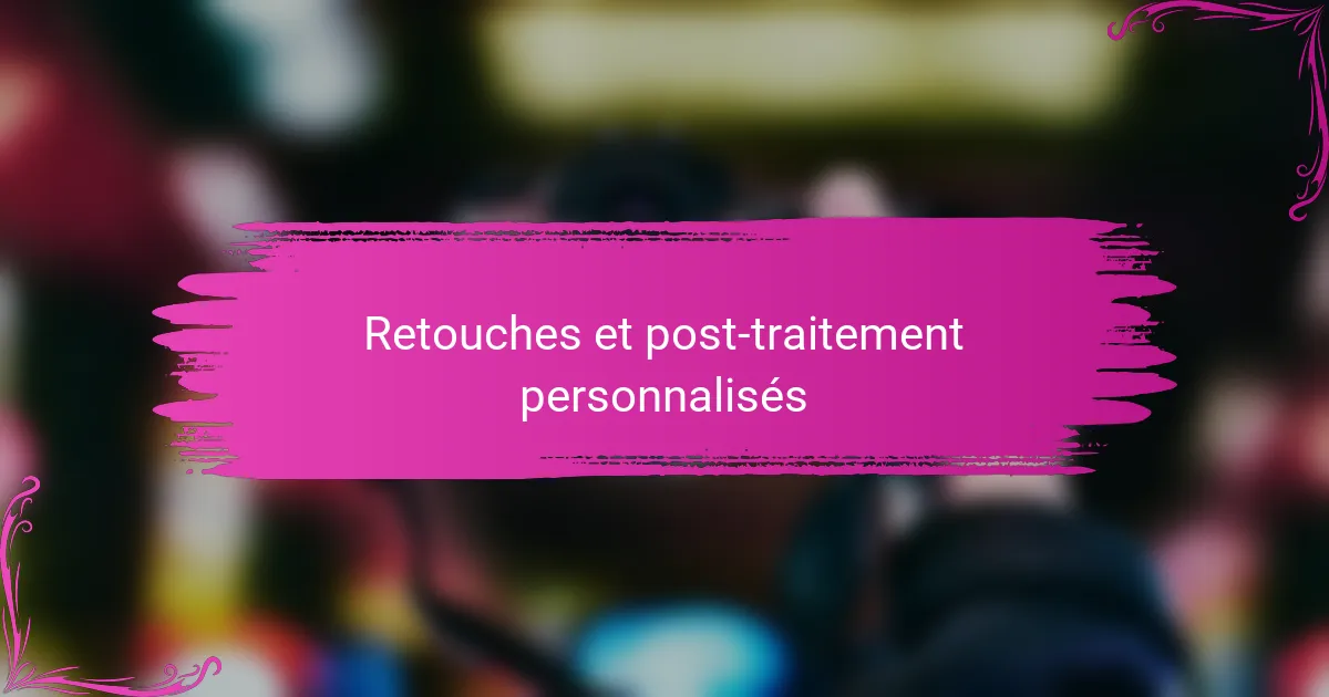 Retouches et post-traitement personnalisés