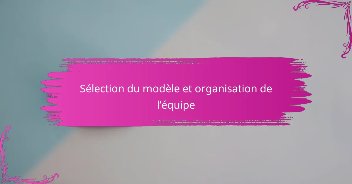 Sélection du modèle et organisation de l’équipe