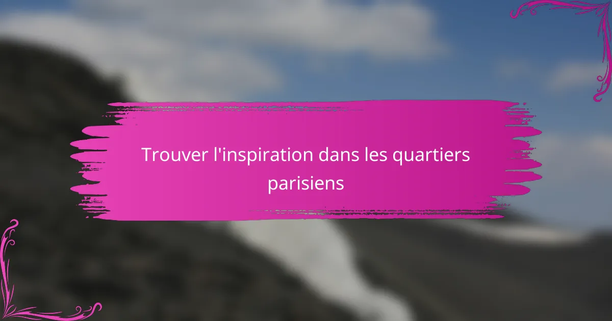 Trouver l'inspiration dans les quartiers parisiens
